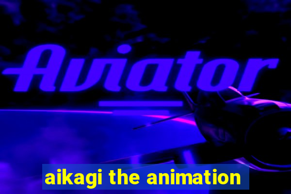 aikagi the animation