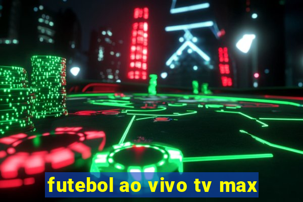 futebol ao vivo tv max