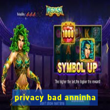 privacy bad anninha