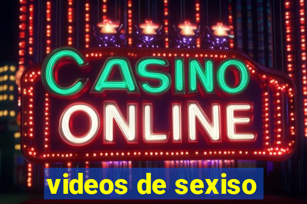 videos de sexiso