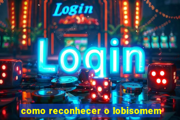 como reconhecer o lobisomem
