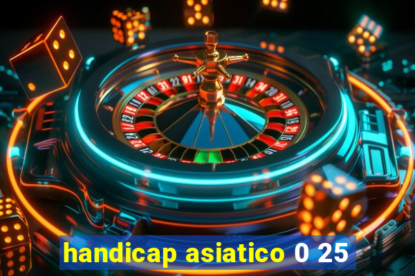 handicap asiatico 0 25