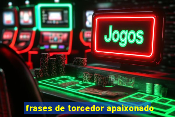 frases de torcedor apaixonado