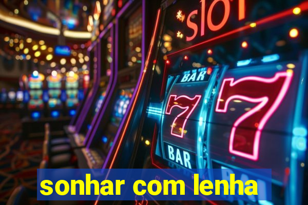 sonhar com lenha