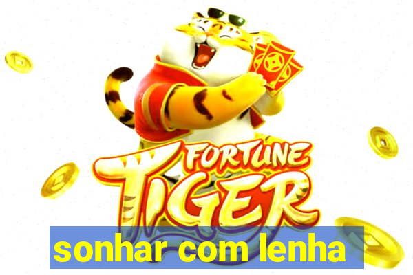 sonhar com lenha