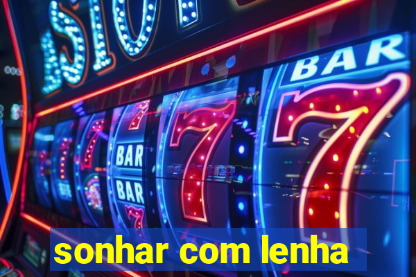 sonhar com lenha