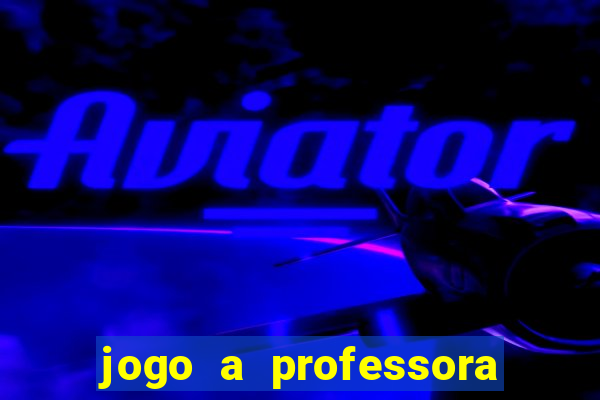 jogo a professora escola legal