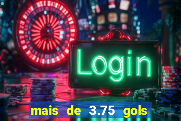mais de 3.75 gols o que significa