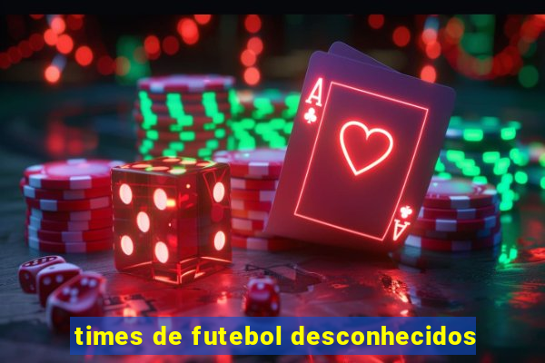times de futebol desconhecidos
