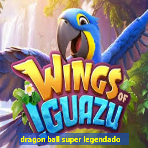 dragon ball super legendado