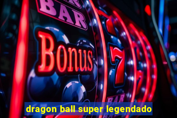 dragon ball super legendado