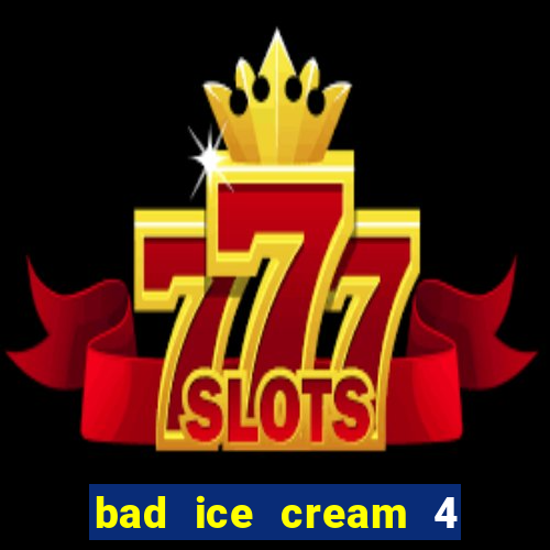 bad ice cream 4 click jogos