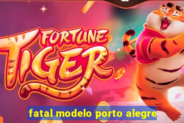 fatal modelo porto alegre