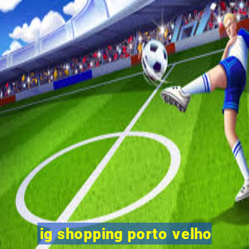 ig shopping porto velho