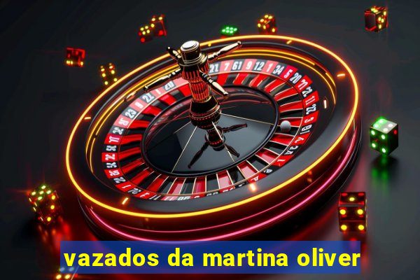vazados da martina oliver