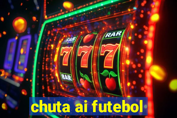 chuta ai futebol