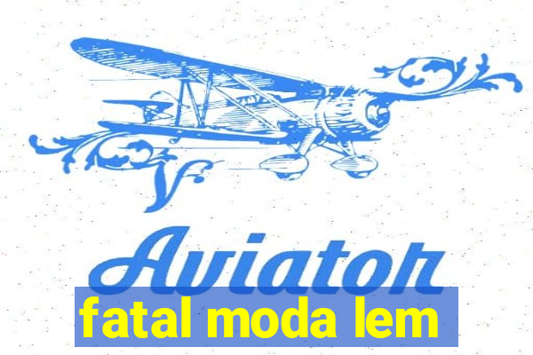 fatal moda lem