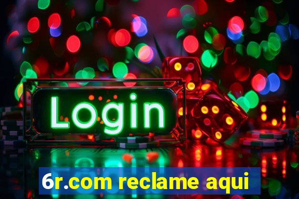 6r.com reclame aqui