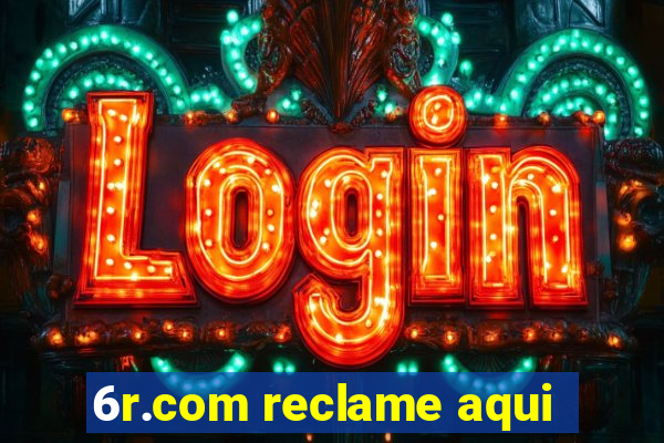 6r.com reclame aqui