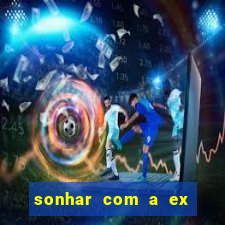 sonhar com a ex do meu marido jogo do bicho