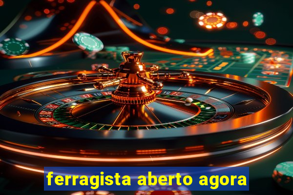 ferragista aberto agora
