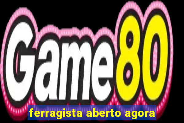 ferragista aberto agora