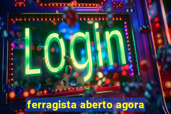 ferragista aberto agora
