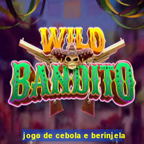 jogo de cebola e berinjela