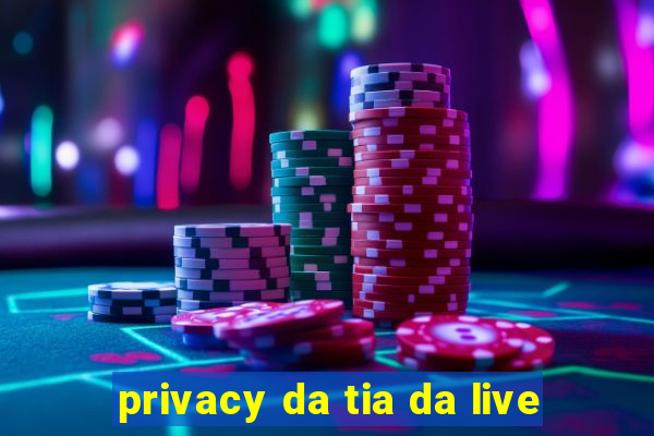 privacy da tia da live