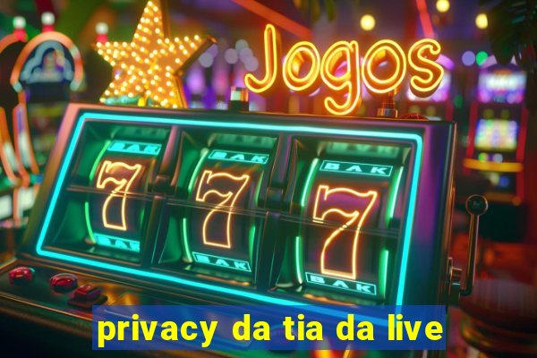 privacy da tia da live