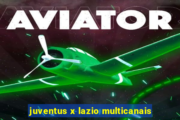 juventus x lazio multicanais
