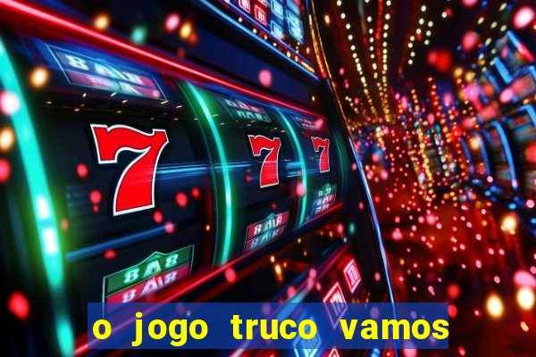 o jogo truco vamos paga mesmo