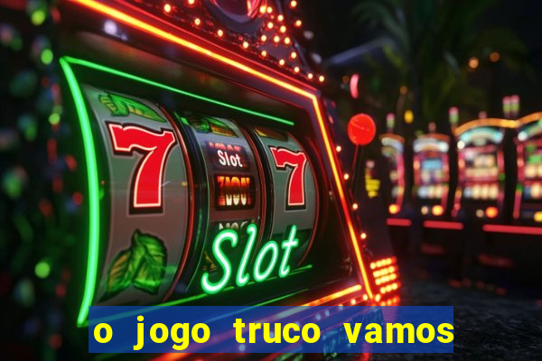 o jogo truco vamos paga mesmo