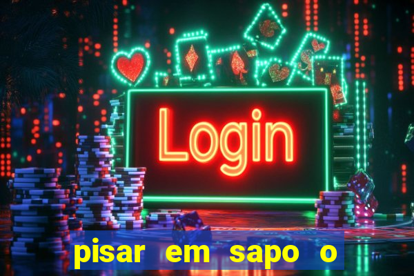 pisar em sapo o que significa