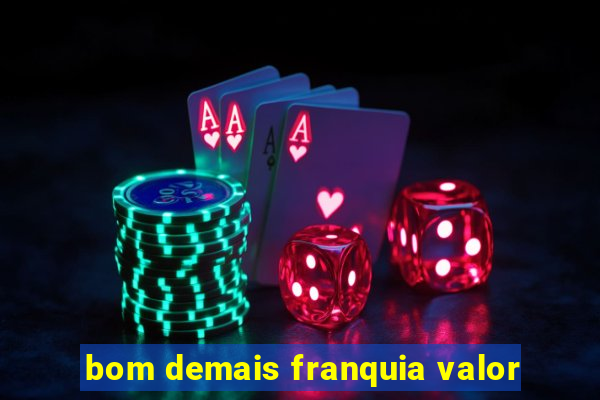 bom demais franquia valor