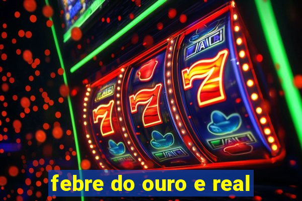 febre do ouro e real