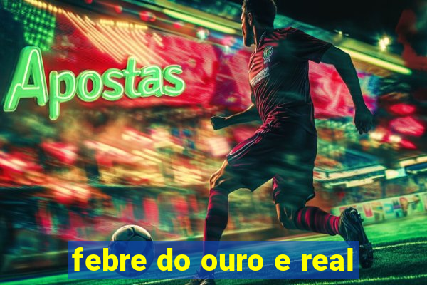febre do ouro e real