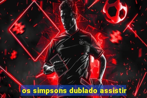 os simpsons dublado assistir