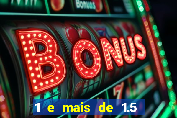 1 e mais de 1.5 o que significa