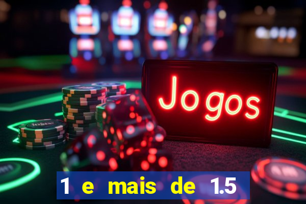 1 e mais de 1.5 o que significa