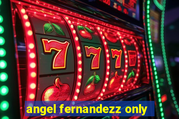 angel fernandezz only