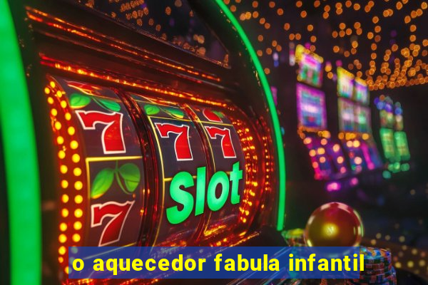 o aquecedor fabula infantil