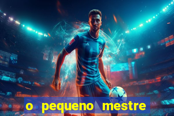 o pequeno mestre frases o pequeno mestre mensagens