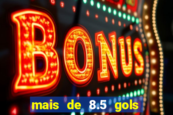 mais de 8.5 gols o que significa