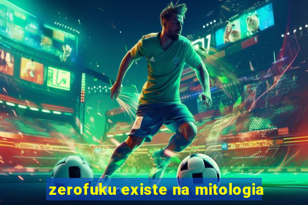 zerofuku existe na mitologia