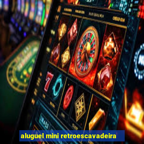 aluguel mini retroescavadeira