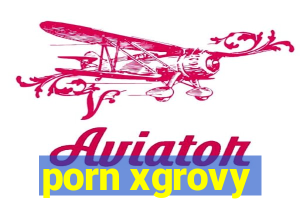 porn xgrovy
