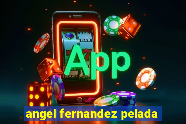 angel fernandez pelada