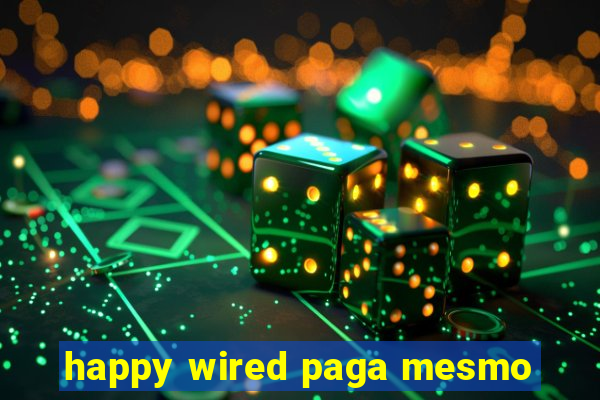 happy wired paga mesmo