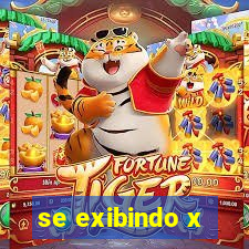 se exibindo x